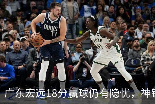 广东宏远18分赢球仍有隐忧，神锋末节救主，胡明轩主动谈伤情！