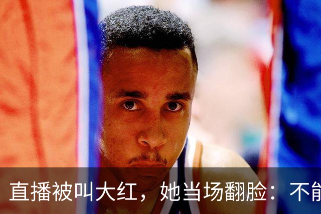 直播被叫"大红"，她当场翻脸：不能管女人叫"大"