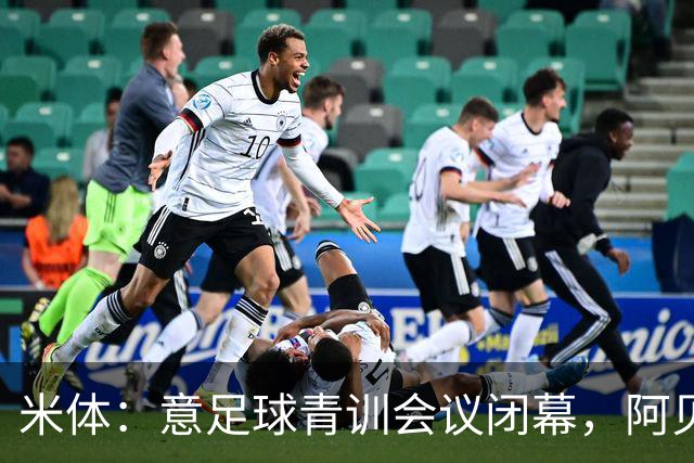 米体：意足球青训会议闭幕，阿贝特强调长期规划与体系协同